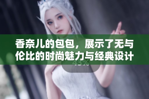 香奈儿的包包，展示了无与伦比的时尚魅力与经典设计风格