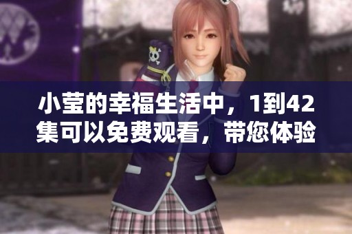 小莹的幸福生活中，1到42集可以免费观看，带您体验温暖人生！