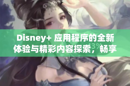Disney+ 应用程序的全新体验与精彩内容探索，畅享娱乐新选择！