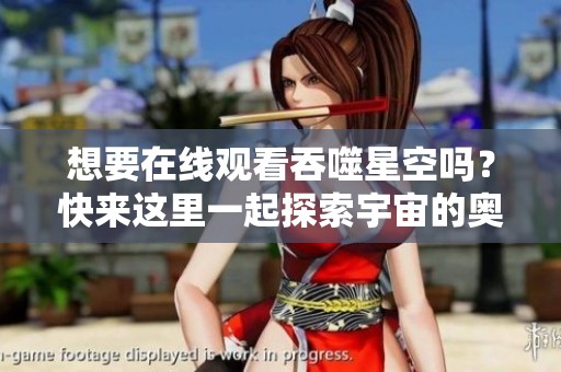 想要在线观看吞噬星空吗？快来这里一起探索宇宙的奥秘吧！