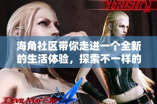 海角社区带你走进一个全新的生活体验，探索不一样的邻里关系与文化氛围