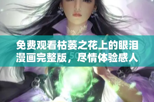 免费观看枯萎之花上的眼泪漫画完整版，尽情体验感人故事的精彩之旅