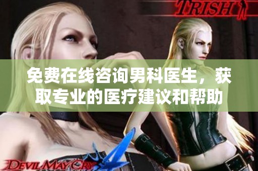 免费在线咨询男科医生，获取专业的医疗建议和帮助