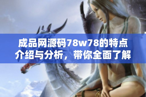 成品网源码78w78的特点介绍与分析，带你全面了解这个源码的优势与应用