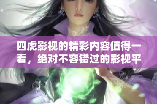四虎影视的精彩内容值得一看，绝对不容错过的影视平台体验