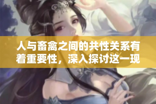 人与畜禽之间的共性关系有着重要性，深入探讨这一现象的意义。
