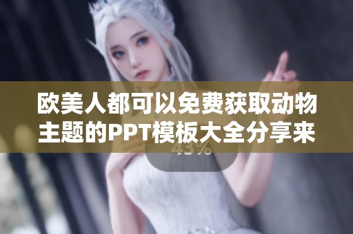 欧美人都可以免费获取动物主题的PPT模板大全分享来啦！