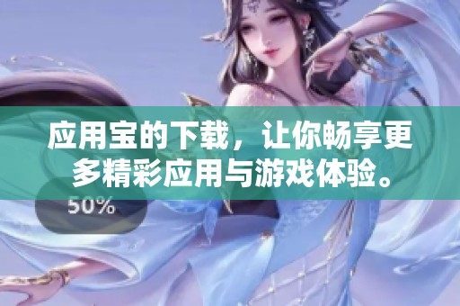 应用宝的下载，让你畅享更多精彩应用与游戏体验。