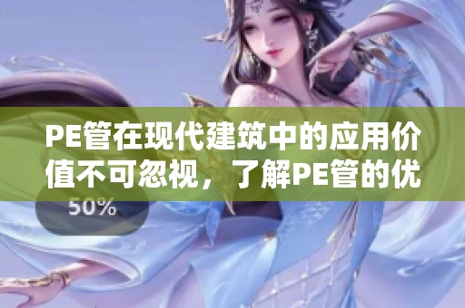 PE管在现代建筑中的应用价值不可忽视，了解PE管的优势与特点十分重要