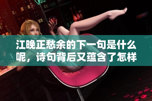 江晚正愁余的下一句是什么呢，诗句背后又蕴含了怎样的情感呢