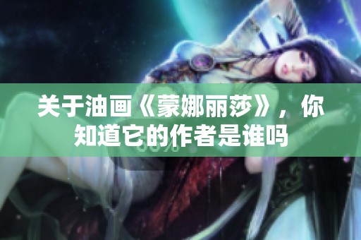 关于油画《蒙娜丽莎》，你知道它的作者是谁吗