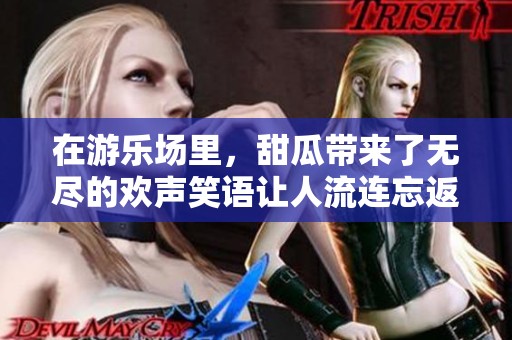 在游乐场里，甜瓜带来了无尽的欢声笑语让人流连忘返