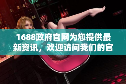 1688政府官网为您提供最新资讯，欢迎访问我们的官方平台了解更多。