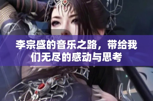 李宗盛的音乐之路，带给我们无尽的感动与思考