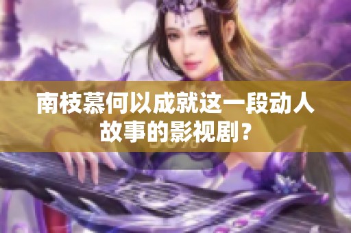 南枝慕何以成就这一段动人故事的影视剧？