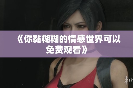 《你黏糊糊的情感世界可以免费观看》