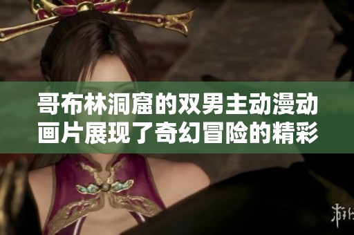 哥布林洞窟的双男主动漫动画片展现了奇幻冒险的精彩故事