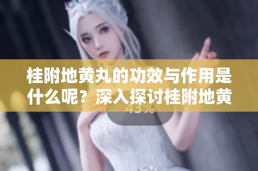 桂附地黄丸的功效与作用是什么呢？深入探讨桂附地黄丸的神奇效果。