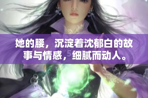 她的腰，沉淀着沈郁白的故事与情感，细腻而动人。