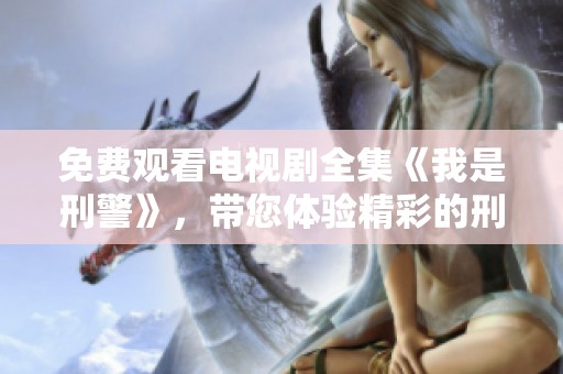 免费观看电视剧全集《我是刑警》，带您体验精彩的刑侦故事和悬疑情节