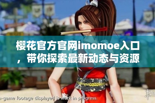 樱花官方官网imomoe入口，带你探索最新动态与资源的无限可能