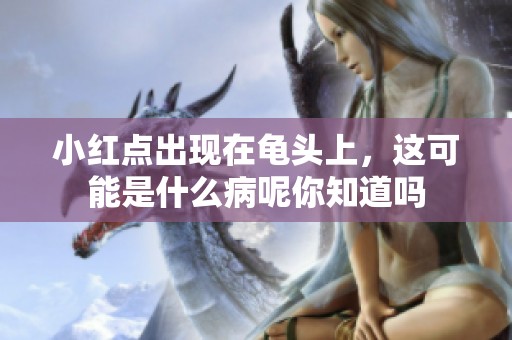 小红点出现在龟头上，这可能是什么病呢你知道吗