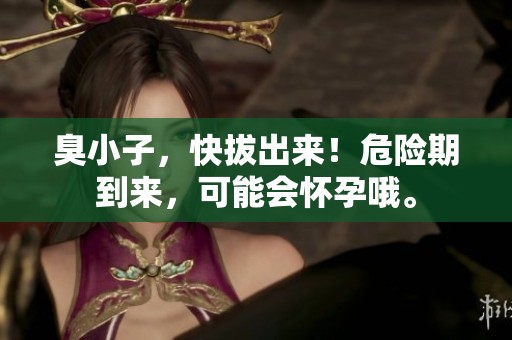 臭小子，快拔出来！危险期到来，可能会怀孕哦。