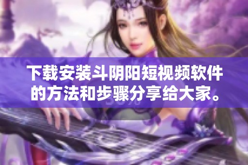下载安装斗阴阳短视频软件的方法和步骤分享给大家。