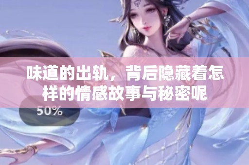 味道的出轨，背后隐藏着怎样的情感故事与秘密呢