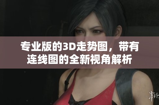 专业版的3D走势图，带有连线图的全新视角解析