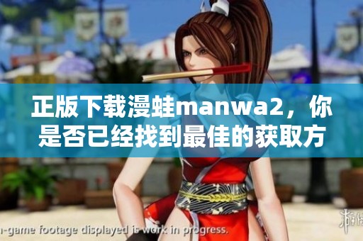 正版下载漫蛙manwa2，你是否已经找到最佳的获取方式呢