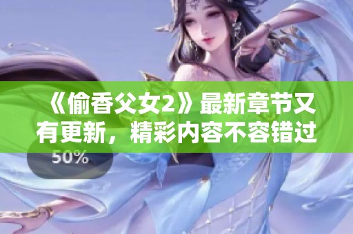 《偷香父女2》最新章节又有更新，精彩内容不容错过！