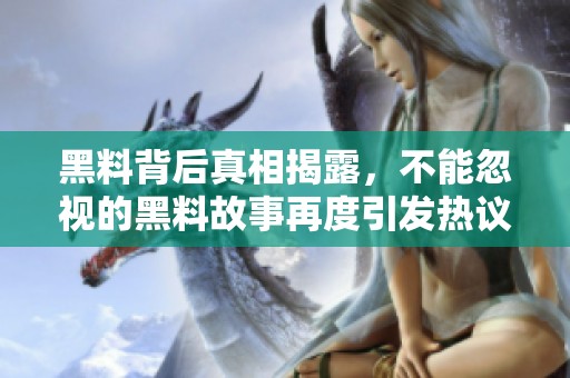 黑料背后真相揭露，不能忽视的黑料故事再度引发热议