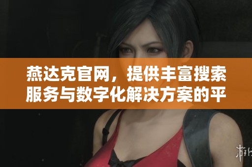 燕达克官网，提供丰富搜索服务与数字化解决方案的平台