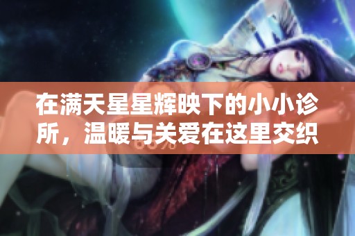 在满天星星辉映下的小小诊所，温暖与关爱在这里交织闪耀
