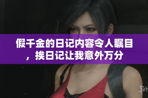 假千金的日记内容令人瞩目，挨日记让我意外万分