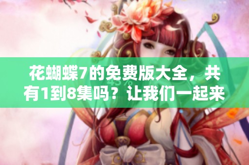 花蝴蝶7的免费版大全，共有1到8集吗？让我们一起来看看详情吧。