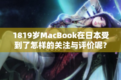 1819岁MacBook在日本受到了怎样的关注与评价呢？快来了解吧！