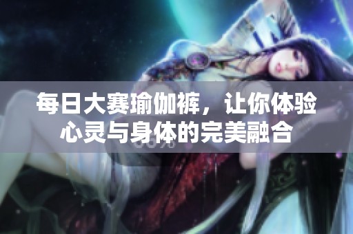 每日大赛瑜伽裤，让你体验心灵与身体的完美融合