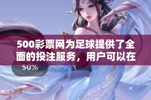 500**网为足球提供了全面的投注服务，用户可以在此找到丰富的赛事信息。
