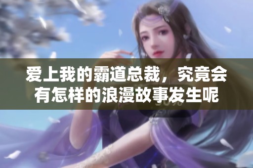 爱上我的霸道总裁，究竟会有怎样的浪漫故事发生呢