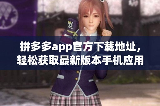 拼多多app官方下载地址，轻松获取最新版本手机应用下载方式