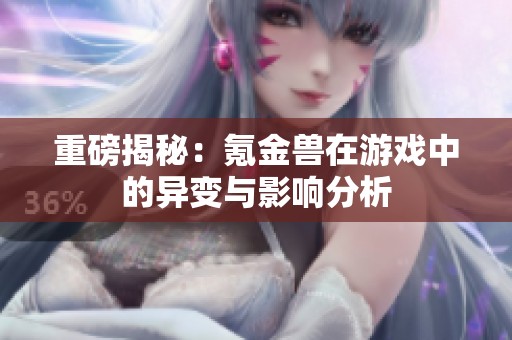 重磅揭秘：氪金兽在游戏中的异变与影响分析
