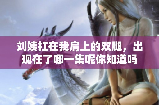 刘姨扛在我肩上的双腿，出现在了哪一集呢你知道吗