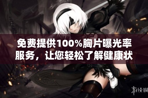 免费提供100%胸片曝光率服务，让您轻松了解健康状况