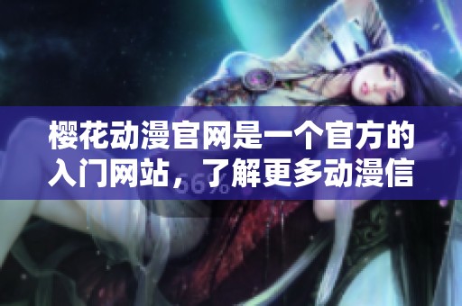 樱花动漫官网是一个官方的入门网站，了解更多动漫信息请访问我们的网站。