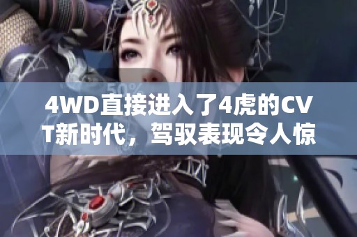 4WD直接进入了4虎的CVT新时代，驾驭表现令人惊艳