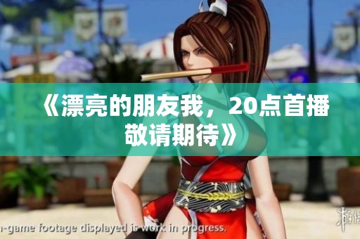 《漂亮的朋友我，20点首播敬请期待》