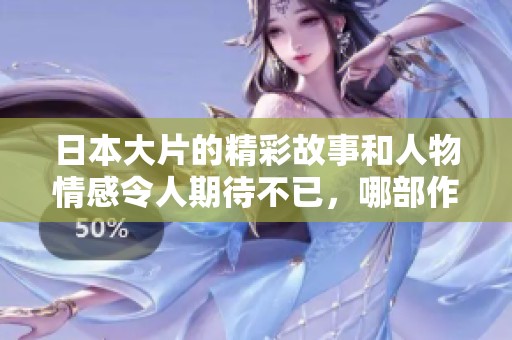 日本大片的精彩故事和人物情感令人期待不已，哪部作品将成为观众新宠呢