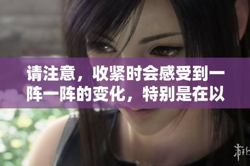请注意，收紧时会感受到一阵一阵的变化，特别是在以下事项中。